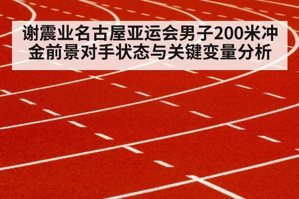 谢震业名古屋亚运会男子200米冲金前景对手状态与关键变量分析(csgo)