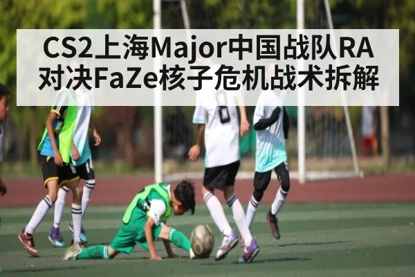 CS2上海Major中国战队RA对决FaZe核子危机战术拆解（CS:GO）