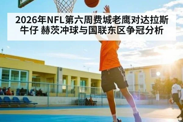 2026年NFL第六周费城老鹰对达拉斯牛仔 赫茨冲球与国联东区争冠分析 - csgo