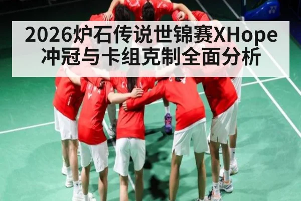 2026炉石传说世锦赛XHope冲冠与卡组克制全面分析