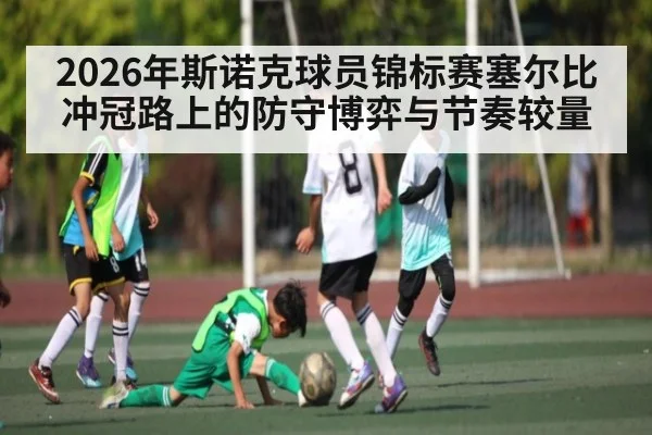 2026年斯诺克球员锦标赛塞尔比冲冠路上的防守博弈与节奏较量 - csgo